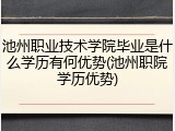 池州职业技术学院毕业是什么学历有何优势(池州职院学历优势)