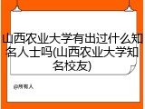 山西农业大学有出过什么知名人士吗(山西农业大学知名校友)