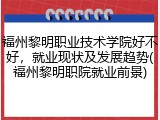 福州黎明职业技术学院好不好，就业现状及发展趋势(福州黎明职院就业前景)