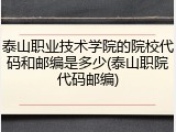 泰山职业技术学院的院校代码和邮编是多少(泰山职院代码邮编)