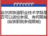 哈尔滨铁道职业技术学院是否可以进校参观，有何限制(哈铁职院参观限制)