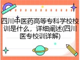 四川中医药高等专科学校校训是什么，详细阐述(四川医专校训详解)