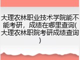 大理农林职业技术学院能不能考研，成绩在哪里查询(大理农林职院考研成绩查询)