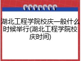 湖北工程学院校庆一般什么时候举行(湖北工程学院校庆时间)
