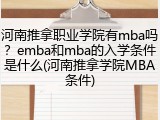 河南推拿职业学院有mba吗？emba和mba的入学条件是什么(河南推拿学院MBA条件)