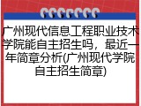 广州现代信息工程职业技术学院能自主招生吗，最近一年简章分析(广州现代学院自主招生简章)