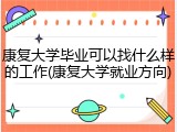康复大学毕业可以找什么样的工作(康复大学就业方向)