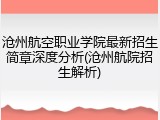 沧州航空职业学院最新招生简章深度分析(沧州航院招生解析)