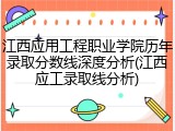 江西应用工程职业学院历年录取分数线深度分析(江西应工录取线分析)