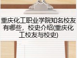 重庆化工职业学院知名校友有哪些，校史介绍(重庆化工校友与校史)