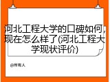 河北工程大学的口碑如何，现在怎么样了(河北工程大学现状评价)