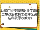 石家庄科技信息职业学院的思想政治教育怎么样(石家庄科院思政教育)