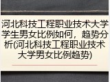 河北科技工程职业技术大学学生男女比例如何，趋势分析(河北科技工程职业技术大学男女比例趋势)