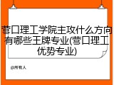 营口理工学院主攻什么方向有哪些王牌专业(营口理工优势专业)