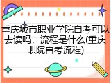 重庆城市职业学院自考可以去读吗，流程是什么(重庆职院自考流程)