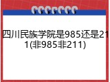 四川民族学院是985还是211(非985非211)