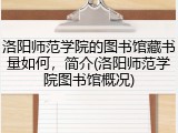 洛阳师范学院的图书馆藏书量如何，简介(洛阳师范学院图书馆概况)