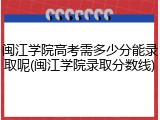 闽江学院高考需多少分能录取呢(闽江学院录取分数线)