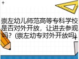 崇左幼儿师范高等专科学校是否对外开放，让进去参观吗？(崇左幼专对外开放吗)