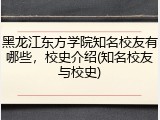 黑龙江东方学院知名校友有哪些，校史介绍(知名校友与校史)