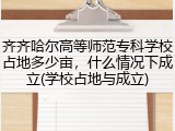 齐齐哈尔高等师范专科学校占地多少亩，什么情况下成立(学校占地与成立)