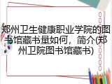 郑州卫生健康职业学院的图书馆藏书量如何，简介(郑州卫院图书馆藏书)