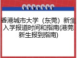 香港城市大学（东莞）新生入学报道时间和指南(港莞新生报到指南)