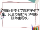 泸州职业技术学院有多少学生，师资力量如何(泸州职院师生规模)