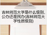 吉林师范大学是什么级别，公办还是民办(吉林师范大学性质级别)