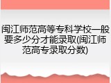 闽江师范高等专科学校一般要多少分才能录取(闽江师范高专录取分数)