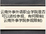 云南外事外语职业学院是否可以进校参观，有何限制(云南外事学院参观限制)