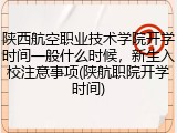 陕西航空职业技术学院开学时间一般什么时候，新生入校注意事项(陕航职院开学时间)