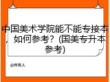 中国美术学院能不能专接本，如何参考？(国美专升本参考)