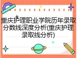 重庆护理职业学院历年录取分数线深度分析(重庆护理录取线分析)