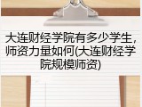 大连财经学院有多少学生，师资力量如何(大连财经学院规模师资)
