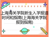 上海海关学院新生入学报道时间和指南(上海海关学院报到指南)