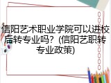 信阳艺术职业学院可以进校后转专业吗？(信阳艺职转专业政策)