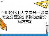 四川轻化工大学宿舍一般是怎么分配的(川轻化宿舍分配方式)