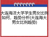 大连海洋大学学生男女比例如何，趋势分析(大连海大男女比例趋势)