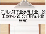 四川文轩职业学院毕业一般工资多少钱(文轩职院毕业薪资)