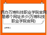 民办万博科技职业学院官网是哪个网址多少(万博科技职业学院官网)