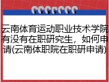 云南体育运动职业技术学院有没有在职研究生，如何申请(云南体职院在职研申请)