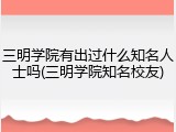 三明学院有出过什么知名人士吗(三明学院知名校友)