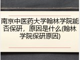 南京中医药大学翰林学院能否保研，原因是什么(翰林学院保研原因)