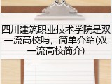 四川建筑职业技术学院是双一流高校吗，简单介绍(双一流高校简介)