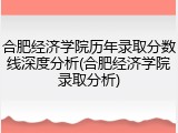 合肥经济学院历年录取分数线深度分析(合肥经济学院录取分析)