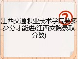 江西交通职业技术学院要多少分才能进(江西交院录取分数)