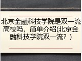 北京金融科技学院是双一流高校吗，简单介绍(北京金融科技学院双一流？)