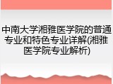 中南大学湘雅医学院的普通专业和特色专业详解(湘雅医学院专业解析)