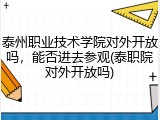 泰州职业技术学院对外开放吗，能否进去参观(泰职院对外开放吗)